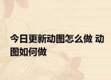 今日更新動圖怎么做 動圖如何做