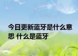 今日更新藍(lán)牙是什么意思 什么是藍(lán)牙