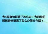 考4級(jí)身份證丟了怎么辦（考四級(jí)的時(shí)候身份證丟了怎么辦簡(jiǎn)介介紹）