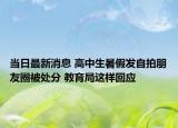 當(dāng)日最新消息 高中生暑假發(fā)自拍朋友圈被處分 教育局這樣回應(yīng)