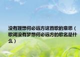 沒有理想何必遠方這首歌的意思（歌詞沒有夢想何必遠方的歌名是什么）