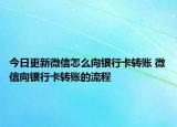 今日更新微信怎么向銀行卡轉(zhuǎn)賬 微信向銀行卡轉(zhuǎn)賬的流程