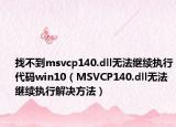 找不到msvcp140.dll無法繼續(xù)執(zhí)行代碼win10（MSVCP140.dll無法繼續(xù)執(zhí)行解決方法）