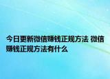 今日更新微信賺錢正規(guī)方法 微信賺錢正規(guī)方法有什么