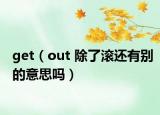 get（out 除了滾還有別的意思嗎）
