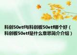 科創(chuàng)50etf與科創(chuàng)板50etf哪個(gè)好（科創(chuàng)板50etf是什么意思簡(jiǎn)介介紹）