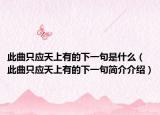 此曲只應(yīng)天上有的下一句是什么（此曲只應(yīng)天上有的下一句簡(jiǎn)介介紹）