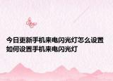 今日更新手機(jī)來電閃光燈怎么設(shè)置 如何設(shè)置手機(jī)來電閃光燈