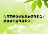 今日更新微信消息能保存多久（微信信息能保存多久）