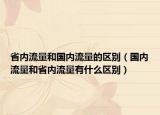 省內(nèi)流量和國(guó)內(nèi)流量的區(qū)別（國(guó)內(nèi)流量和省內(nèi)流量有什么區(qū)別）