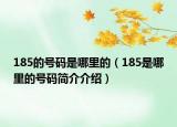 185的號碼是哪里的（185是哪里的號碼簡介介紹）