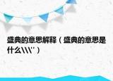 盛典的意思解釋（盛典的意思是什么\