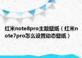 紅米note8pro主題壁紙（紅米note7pro怎么設置動態(tài)壁紙）