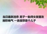 當(dāng)日最新消息 男子一胎得女發(fā)朋友圈稱晦氣 一直很想要個(gè)兒子