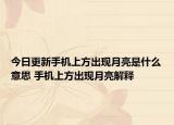 今日更新手機(jī)上方出現(xiàn)月亮是什么意思 手機(jī)上方出現(xiàn)月亮解釋