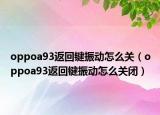 oppoa93返回鍵振動(dòng)怎么關(guān)（oppoa93返回鍵振動(dòng)怎么關(guān)閉）