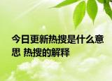 今日更新熱搜是什么意思 熱搜的解釋