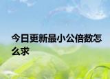 今日更新最小公倍數(shù)怎么求