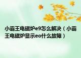 小霸王電磁爐e9怎么解決（小霸王電磁爐顯示eo什么故障）