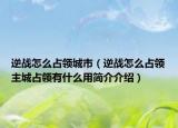 逆戰(zhàn)怎么占領(lǐng)城市（逆戰(zhàn)怎么占領(lǐng)主城占領(lǐng)有什么用簡介介紹）