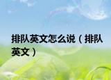 排隊(duì)英文怎么說（排隊(duì)英文）