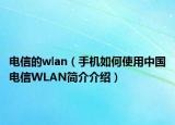 電信的wlan（手機如何使用中國電信WLAN簡介介紹）