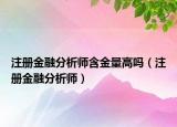 注冊(cè)金融分析師含金量高嗎（注冊(cè)金融分析師）