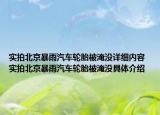 實(shí)拍北京暴雨汽車輪胎被淹沒(méi)詳細(xì)內(nèi)容 實(shí)拍北京暴雨汽車輪胎被淹沒(méi)具體介紹