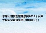 水庫大壩安全管理條例2018（水庫大壩安全管理條例(2018修正)）