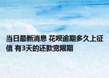 當(dāng)日最新消息 花唄逾期多久上征信 有3天的還款寬限期