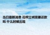 當(dāng)日最新消息 花唄立減需要還款嗎 什么時候出現(xiàn)