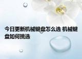 今日更新機(jī)械鍵盤怎么選 機(jī)械鍵盤如何挑選