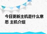 今日更新主機(jī)是什么意思 主機(jī)介紹