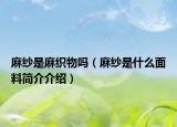 麻紗是麻織物嗎（麻紗是什么面料簡介介紹）