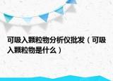 可吸入顆粒物分析儀批發(fā)（可吸入顆粒物是什么）