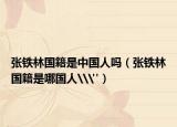 張鐵林國籍是中國人嗎（張鐵林國籍是哪國人\