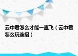 云中君怎么才能一直飛（云中君怎么玩連招）