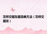 怎樣交朋友最簡單方法（怎樣交朋友）