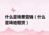 什么是場景營銷（什么是場地租賃）