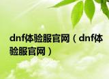 dnf體驗(yàn)服官網(wǎng)（dnf體驗(yàn)服官網(wǎng)）