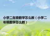 小學(xué)二年級數(shù)學(xué)怎么教（小學(xué)二年級數(shù)學(xué)怎么教）