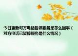 今日更新對(duì)方電話暫停服務(wù)是怎么回事（對(duì)方電話已暫停服務(wù)是什么情況）