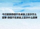 今日更新微信不在桌面上顯示怎么回事 微信不在桌面上顯示什么回事