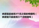 余額寶能查詢3個月之前的明細嗎（余額寶只能查詢?nèi)齻€月明細嗎）