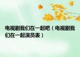 電視劇我們在一起吧（電視劇我們在一起演員表）