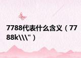 7788代表什么含義（7788k\