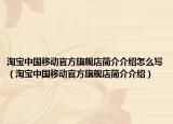 淘寶中國(guó)移動(dòng)官方旗艦店簡(jiǎn)介介紹怎么寫（淘寶中國(guó)移動(dòng)官方旗艦店簡(jiǎn)介介紹）