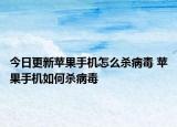 今日更新蘋果手機(jī)怎么殺病毒 蘋果手機(jī)如何殺病毒