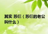 其實(shí) 蘇仨（蘇仨的老公叫什么）