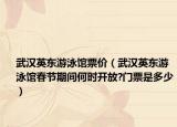 武漢英東游泳館票價（武漢英東游泳館春節(jié)期間何時開放?門票是多少）